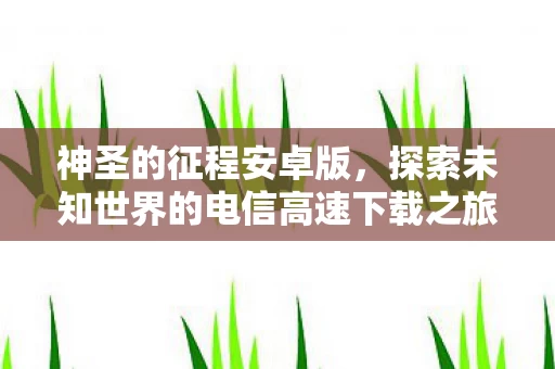 探索未知世界的电信高速下载之旅图片