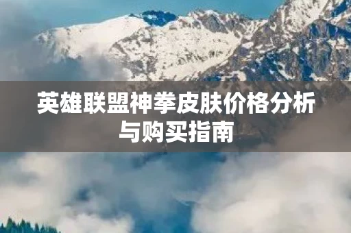 英雄联盟神拳皮肤价格分析与购买指南图片