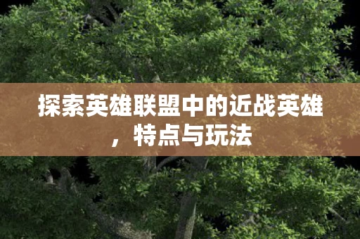 探索英雄联盟中的近战英雄图片