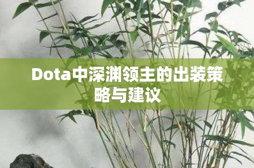 Dota中深渊领主的出装策略与建议图片