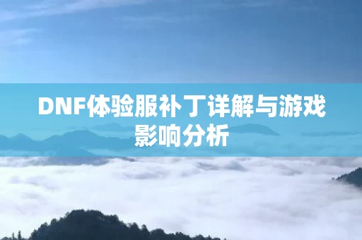 DNF体验服补丁详解与游戏影响分析图片