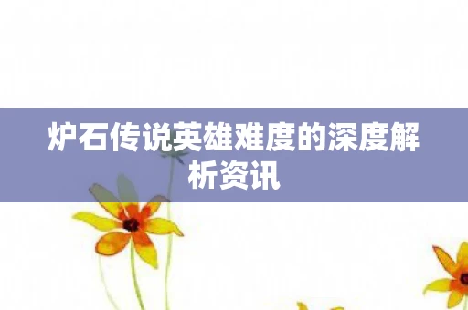 炉石传说英雄难度的深度解析资讯图片