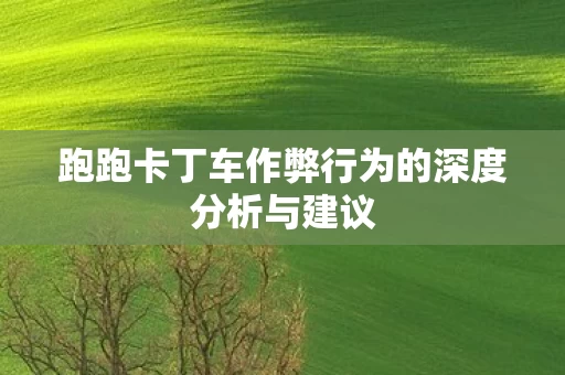跑跑卡丁车作弊行为的深度分析与建议图片