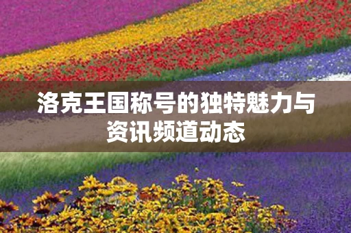 洛克王国称号的独特魅力与资讯频道动态图片