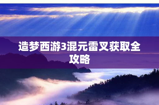 造梦西游3混元雷叉获取全攻略图片