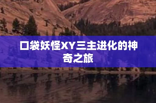 口袋妖怪XY三主进化的神奇之旅图片