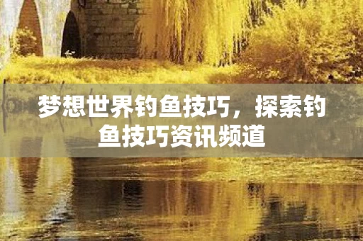 探索钓鱼技巧资讯频道图片