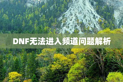 DNF无法进入频道问题解析图片