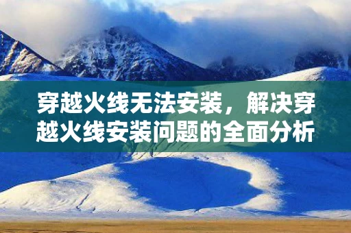 解决穿越火线安装问题的全面分析图片