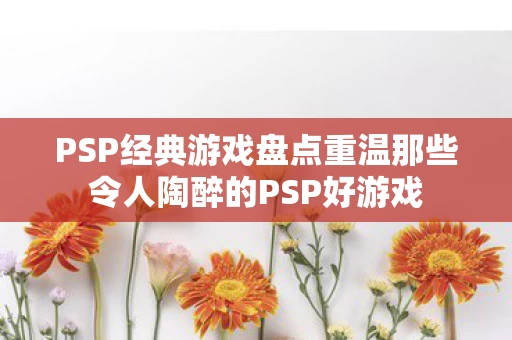 PSP经典游戏盘点重温那些令人陶醉的PSP好游戏图片