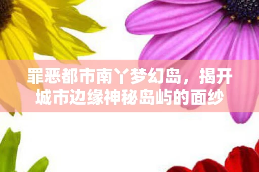揭开城市边缘神秘岛屿的面纱图片
