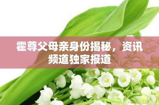 霍尊父母亲身份揭秘图片