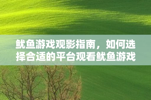 如何选择合适的平台观看鱿鱼游戏图片