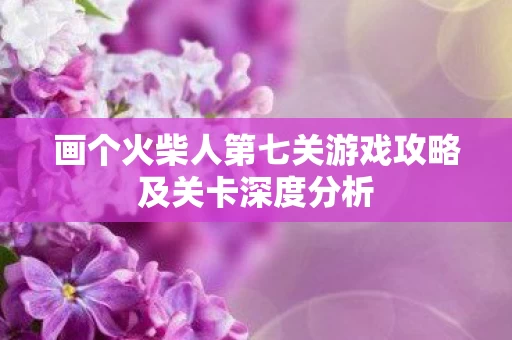 画个火柴人第七关游戏攻略及关卡深度分析图片