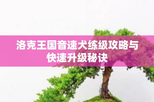洛克王国音速犬练级攻略与快速升级秘诀图片