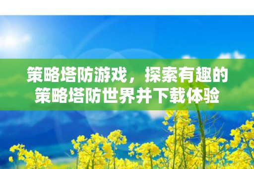 探索有趣的策略塔防世界并下载体验图片