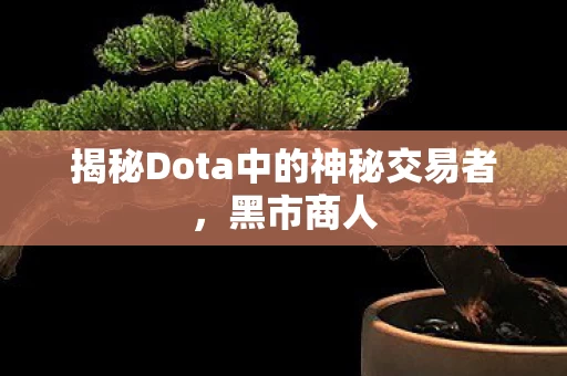 揭秘Dota中的神秘交易者图片