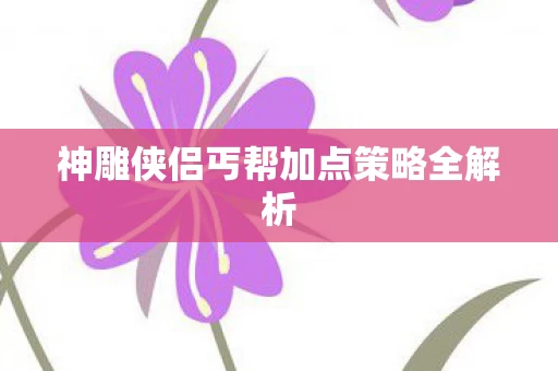 神雕侠侣丐帮加点策略全解析图片