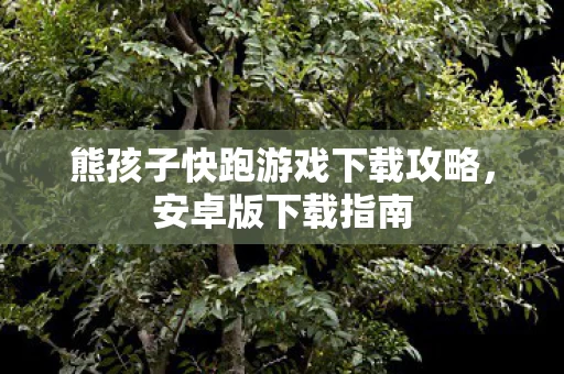 熊孩子快跑游戏下载攻略图片