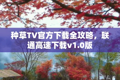 种草TV官方下载全攻略图片