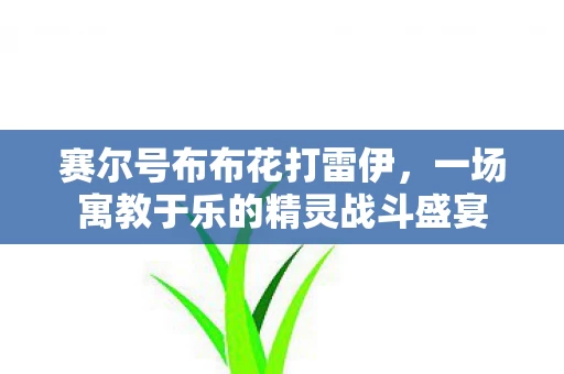 一场寓教于乐的精灵战斗盛宴图片