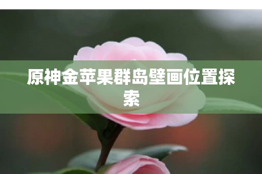 原神金苹果群岛壁画位置探索图片