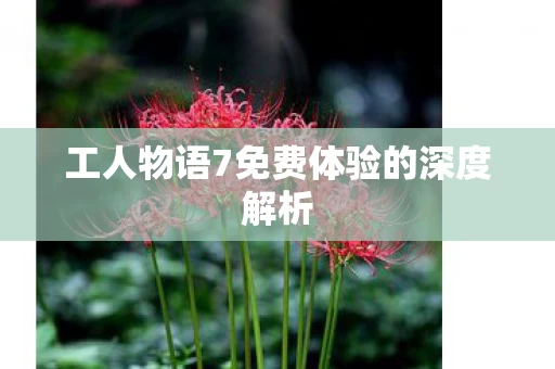工人物语7免费体验的深度解析图片