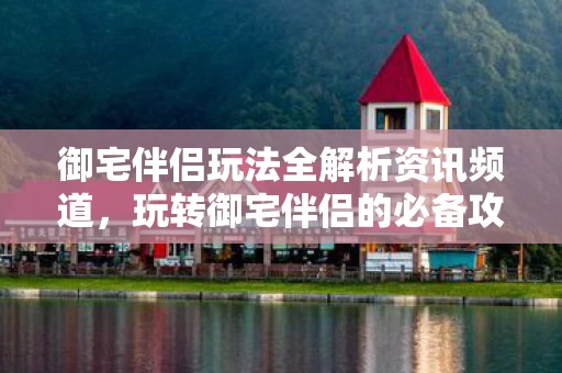御宅伴侣玩法全解析资讯频道图片
