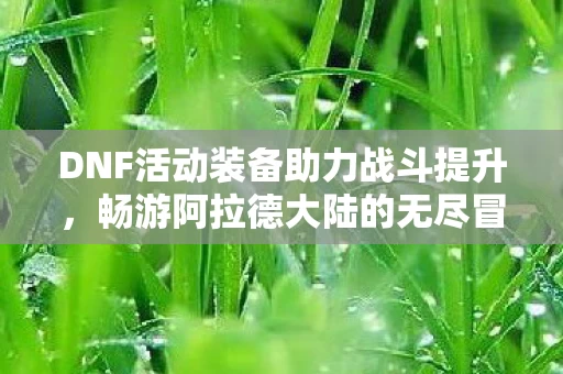 DNF活动装备助力战斗提升图片