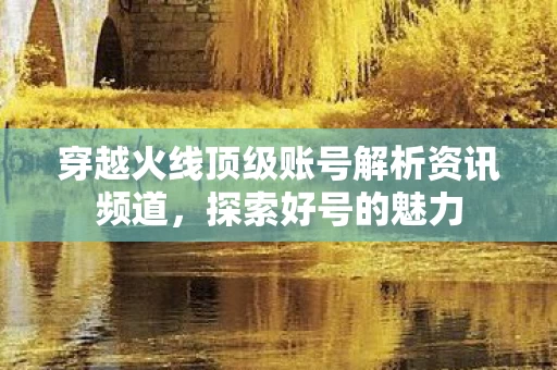 穿越火线顶级账号解析资讯频道图片