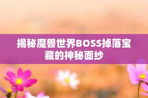 揭秘魔兽世界BOSS掉落宝藏的神秘面纱图片