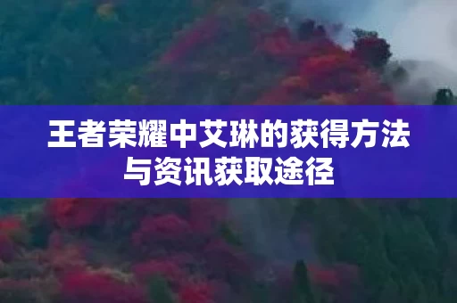 王者荣耀中艾琳的获得方法与资讯获取途径 王者荣耀中艾琳的获得方法与资讯获取途径