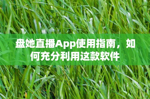 盘她直播App使用指南图片