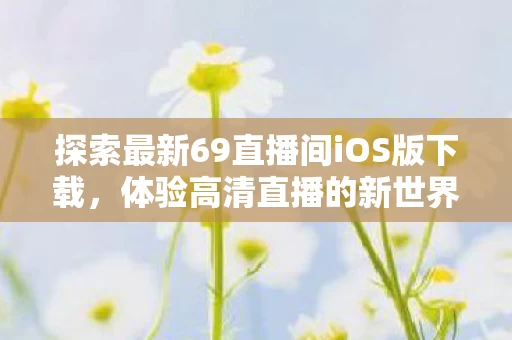 探索最新69直播间iOS版下载图片
