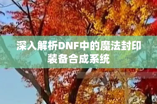深入解析DNF中的魔法封印装备合成系统图片