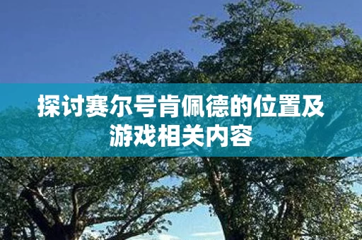 探讨赛尔号肯佩德的位置及游戏相关内容图片