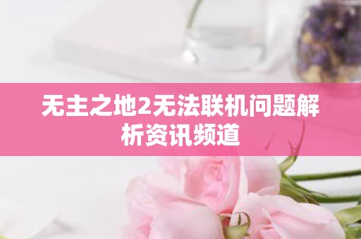 无主之地2无法联机问题解析资讯频道图片