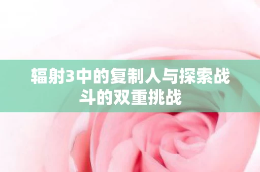 辐射3中的复制人与探索战斗的双重挑战图片