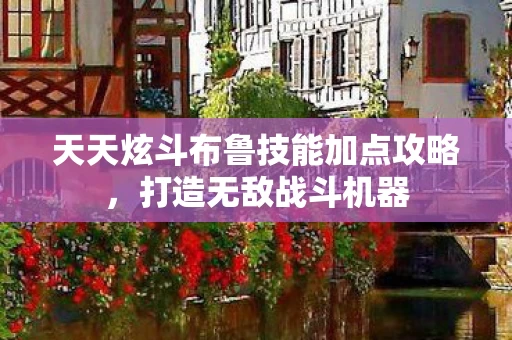 天天炫斗布鲁技能加点攻略图片
