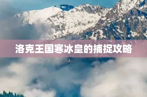 洛克王国寒冰皇的捕捉攻略图片
