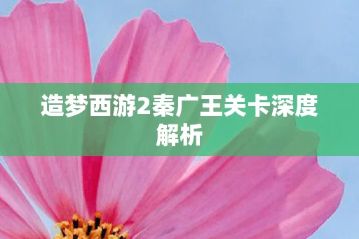 造梦西游2秦广王关卡深度解析图片