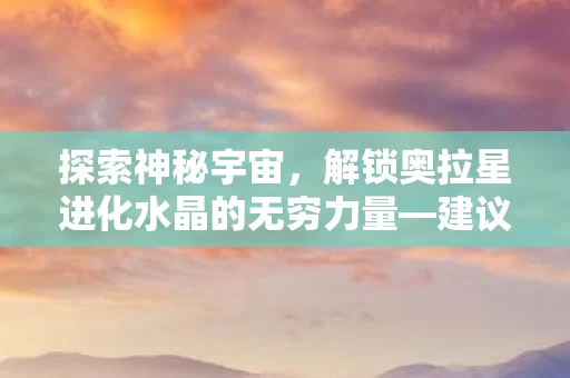 解锁奥拉星进化水晶的无穷力量图片