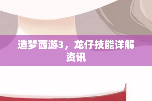 造梦西游3，龙仔技能详解资讯