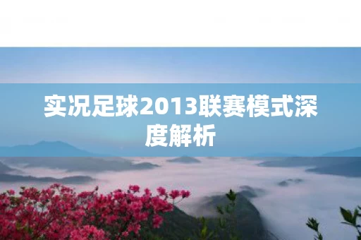 实况足球2013联赛模式深度解析图片
