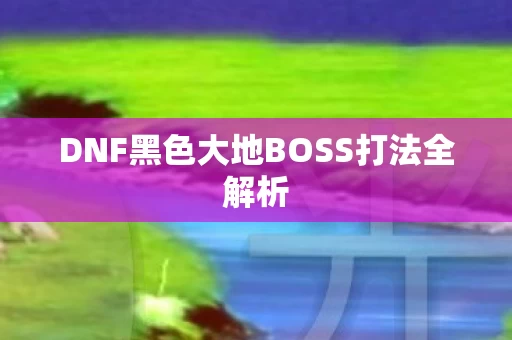 DNF黑色大地BOSS打法全解析图片