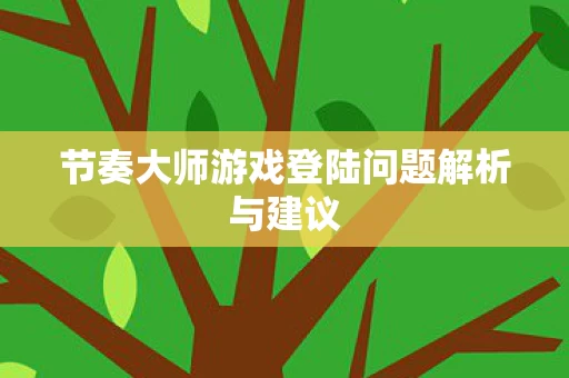 节奏大师游戏登陆问题解析与建议图片
