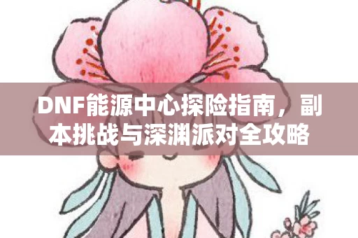 副本挑战与深渊派对全攻略图片