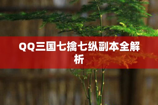QQ三国七擒七纵副本全解析图片