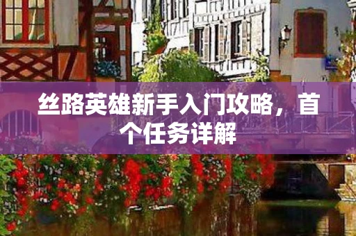丝路英雄新手入门攻略图片