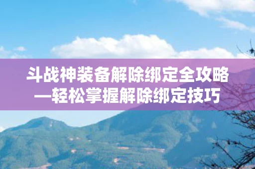 斗战神装备解除绑定全攻略图片